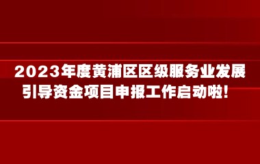 2023年度黄浦区区级服务业发展引导资金项目申报工作启动啦！