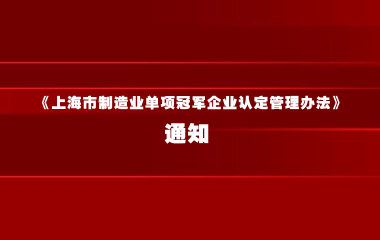上海市经济信息化委关于印发 《上海市制造业单项冠军企业认定管理办法》的通知