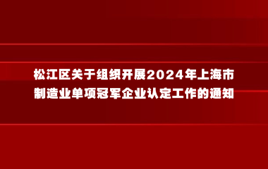 松江区关于组织开展2024年上海市制造业单项冠军企业认定工作的通知