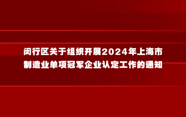 闵行区关于组织开展2024年上海市制造业单项冠军企业认定工作的通知