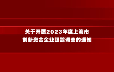 关于开展 2023 年度上海市创新资金企业跟踪调查的通知