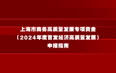 上海市商务高质量发展专项资金 （2024年度首发经济高质量发展）申报指南