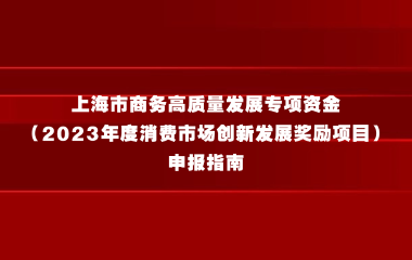 上海市商务高质量发展专项资金（2023年度消费市场创新发展奖励项目）申报指南