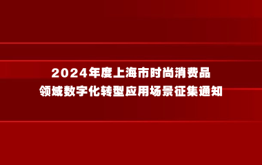 上海市经济信息化委关于开展2024年度上海市时尚消费品领域数字化转型应用场景征集的通知