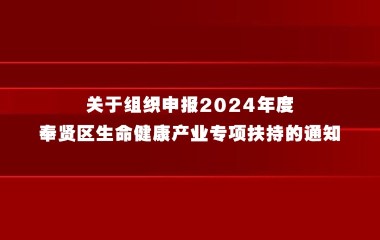 关于组织申报2024年度奉贤区生命健康产业专项扶持的通知