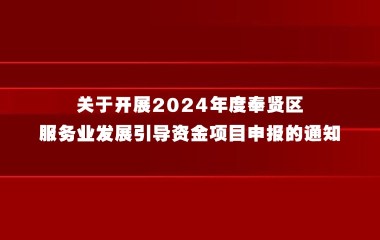 关于开展2024年度奉贤区服务业发展引导资金项目申报的通知