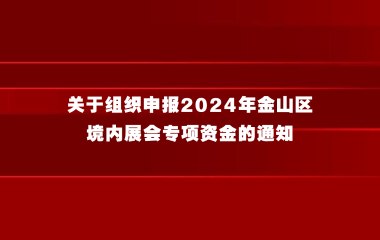 关于组织申报2024年金山区境内展会专项资金的通知