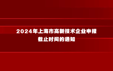 关于延长2024年上海市高新技术企业申报截止时间的通知