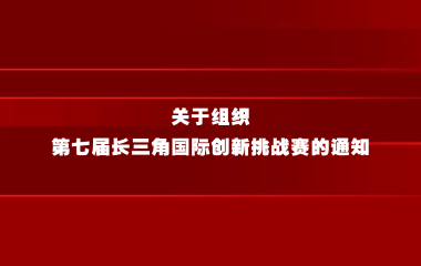 关于组织第七届长三角国际创新挑战赛的通知