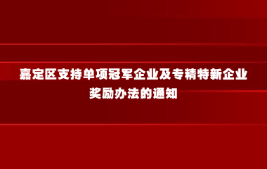 关于印发《嘉定区支持单项冠军企业及专精特新企业奖励办法》的通知