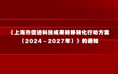 上海市人民政府办公厅关于印发《上海市促进科技成果转移转化行动方案（2024－2027年）》的通知