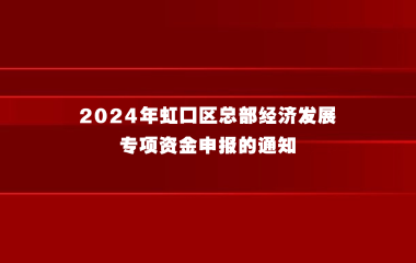 关于开展2024年虹口区总部经济发展专项资金申报的通知