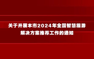 关于开展本市2024年全国智慧旅游解决方案推荐工作的通知