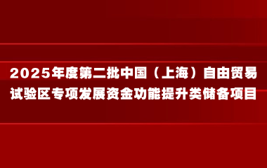 关于组织申报2025年度第二批中国（上海）自由贸易试验区专项发展资金功能提升类储备项目的通知