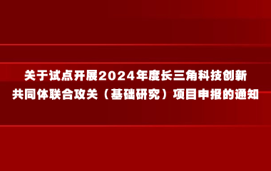 关于试点开展2024年度长三角科技创新共同体联合攻关（基础研究）项目申报的通知