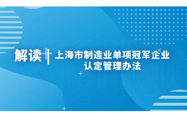 《上海市制造业单项冠军企业认定管理办法》 解读