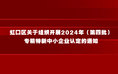 虹口区关于组织开展2024年（第四批）专精特新中小企业认定的通知