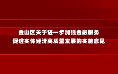 金山区关于进一步加强金融服务促进实体经济高质量发展的实施意见