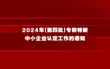 上海市经济信息化委关于组织开展2024年（第四批） 专精特新中小企业认定工作的通知