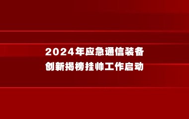 2024年应急通信装备创新揭榜挂帅工作启动