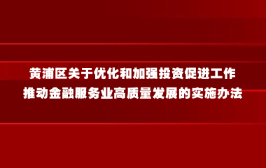 黄浦区关于优化和加强投资促进工作 推动金融服务业高质量发展的实施办法