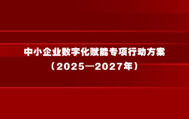 关于发布《中小企业数字化赋能专项行动方案（2025—2027年）》的通知