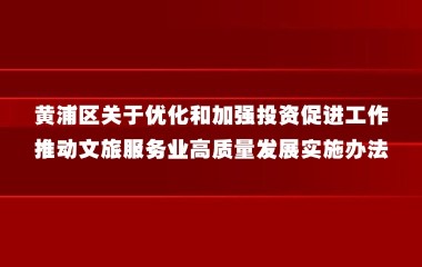 黄浦区关于优化和加强投资促进工作 推动文旅服务业高质量发展实施办法