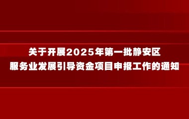 关于开展2025年第一批静安区服务业发展引导资金项目申报工作的通知