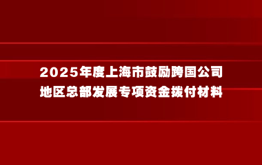 关于提交2025年度上海市鼓励跨国公司地区总部发展专项资金拨付材料的通知