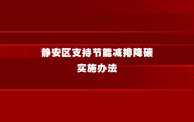 关于印发《静安区支持节能减排降碳  实施办法》的通知