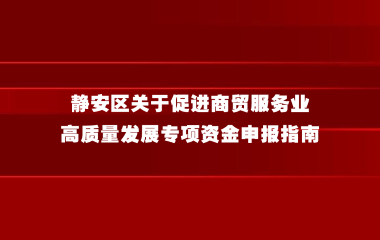 静安区关于促进商贸服务业高质量发展  专项资金申报指南