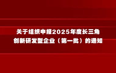 关于组织申报2025年度长三角创新研发型企业（第一批）的通知