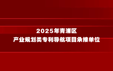 关于公开征集2025年青浦区产业规划类专利导航项目承接单位的通知