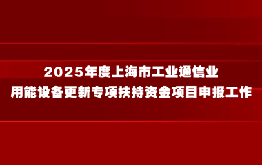 关于开展2025年度上海市工业通信业 用能设备更新专项扶持资金项目申报工作的通知